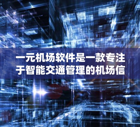 一元机场软件是一款专注于智能交通管理的机场信息管理系统，旨在提升航空公司和机场的运营效率。以下是对该软件的详细介绍