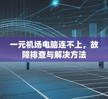 一元机场电脑连不上，故障排查与解决方法