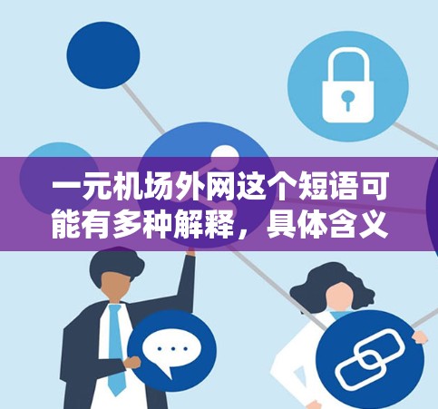 一元机场外网这个短语可能有多种解释，具体含义取决于上下文。以下是一些可能的解释