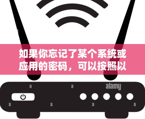 如果你忘记了某个系统或应用的密码，可以按照以下步骤尝试恢复