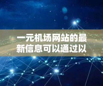 一元机场网站的最新信息可以通过以下途径获取