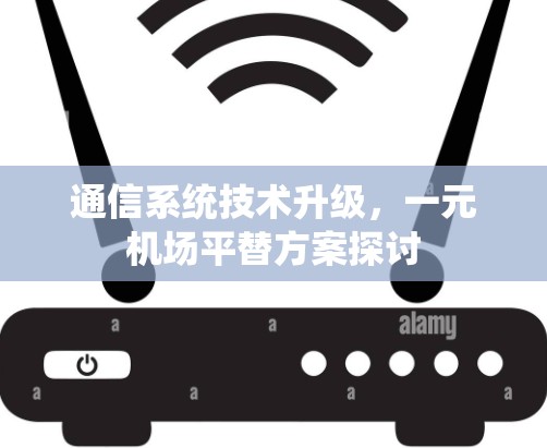 通信系统技术升级，一元机场平替方案探讨
