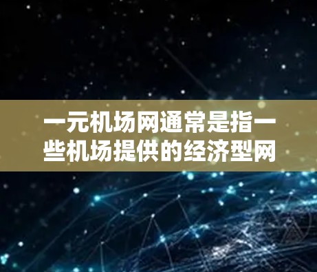一元机场网通常是指一些机场提供的经济型网络服务，价格为人民币1元/天或更长时间。以下是一些可能导致一元机场网慢的原因及解决方案
