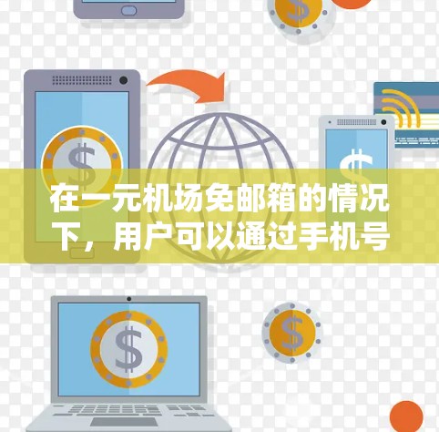 在一元机场免邮箱的情况下，用户可以通过手机号码或其他方式注册，而不必提供邮箱地址。具体操作步骤如下