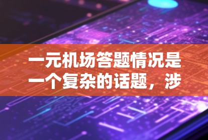 一元机场答题情况是一个复杂的话题，涉及多个方面，包括题目难度、答题技巧、考试特点以及应对策略。以下是对这一情况的详细分析和建议