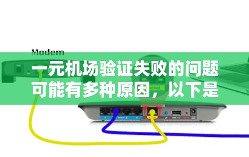 一元机场验证失败的问题可能有多种原因，以下是一些可能的解决方法和步骤