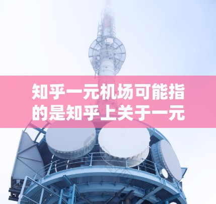 知乎一元机场可能指的是知乎上关于一元机场的相关讨论或专栏。如果你是在寻找关于一元机场的具体信息，可以尝试以下步骤