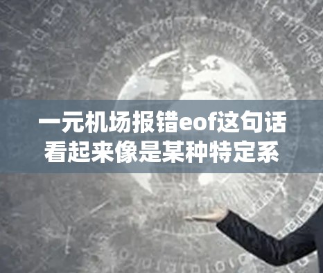 一元机场报错eof这句话看起来像是某种特定系统或应用程序中的错误信息。EOF（End of File，文件结尾）错误通常表示尝试读取文件时文件已经结束，可能是因为文件不存在、权限问题或文件损坏