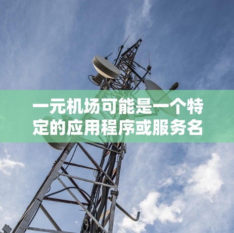 一元机场可能是一个特定的应用程序或服务名称。如果你想下载它并且希望免费使用，以下是一些建议