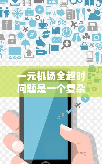 一元机场全超时问题是一个复杂的系统性问题，涉及多个因素和环节。以下是一些可能的原因和解决方案