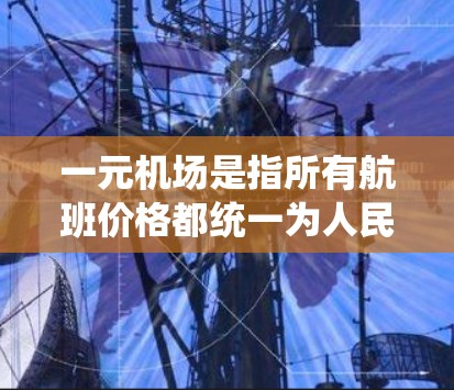 一元机场是指所有航班价格都统一为人民币元的机场，这样的机制有助于降低国际航班的价格，促进旅游业的发展。以下是关于如何续订一元机场航班的详细步骤