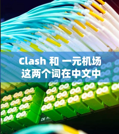 Clash 和 一元机场 这两个词在中文中可以有不同的解释，具体含义取决于语境。以下是对这两个词的解释