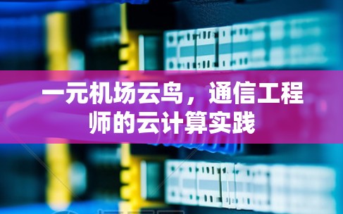 一元机场云鸟，通信工程师的云计算实践