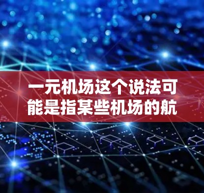 一元机场这个说法可能是指某些机场的航空票价非常便宜，仅需支付一元人民币就可以乘坐航班。这种情况通常出现在一些第三方平台或者特定航空公司的定价策略中。以下是一些可能的情况和相关信息