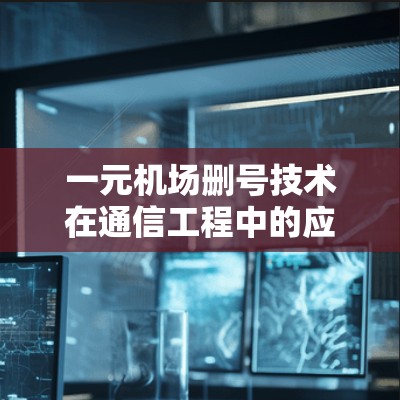一元机场删号技术在通信工程中的应用研究