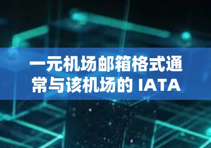 一元机场邮箱格式通常与该机场的 IATA 代码（国际航空运输协会代码）相关。以下是一般的构造方式