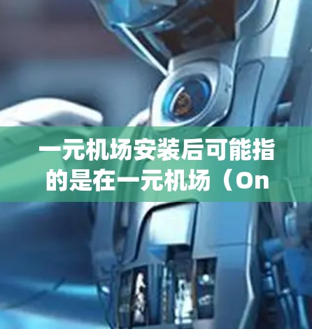 一元机场安装后可能指的是在一元机场（One-China Airport，简称一元机场）的相关操作或应用后的情况。以下是一些可能的解释和内容