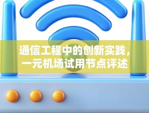 通信工程中的创新实践，一元机场试用节点评述