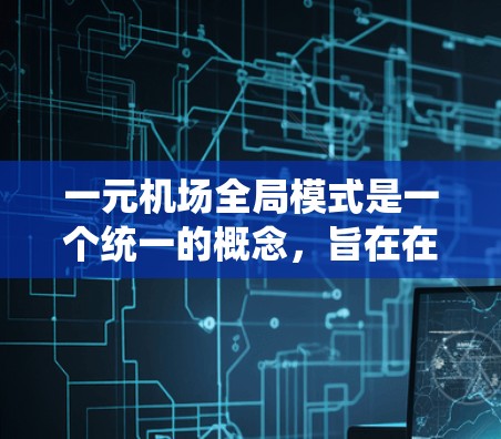 一元机场全局模式是一个统一的概念，旨在在机场运营中整合货币政策和收费标准，确保各个服务点和交易都使用同一种货币或收费标准。以下是对该模式的详细分析