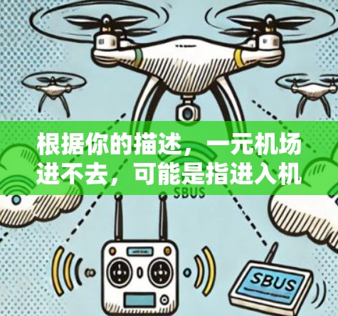 根据你的描述，一元机场进不去，可能是指进入机场需要缴纳一定费用，但由于某种原因无法支付或被拒绝。以下是一些可能的情况和建议