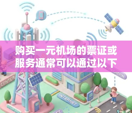 购买一元机场的票证或服务通常可以通过以下几种方式进行