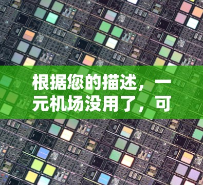 根据您的描述，一元机场没用了，可能有以下几种解释