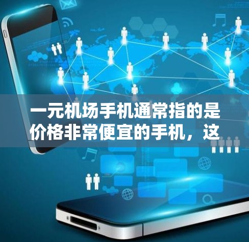 一元机场手机通常指的是价格非常便宜的手机，这些手机在一些促销活动中可能会以一元的价格出售，通常出现在特定场所，如机场或其他商场活动。这些手机的性能和质量参差不齐，通常适合不需要高端配置的用户