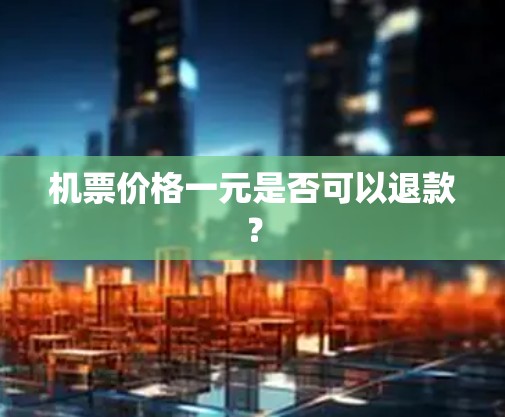 机票价格一元是否可以退款？