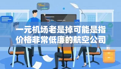 一元机场老是掉可能是指价格非常低廉的航空公司或航班经常出现延误或取消的情况。这种现象可能是由于多种因素导致的，包括天气、机械故障、航空控制或是航空公司的运营策略