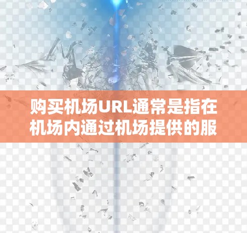 购买机场URL通常是指在机场内通过机场提供的服务购买相关URL或访问服务。以下是购买机场URL的一般步骤和注意事项