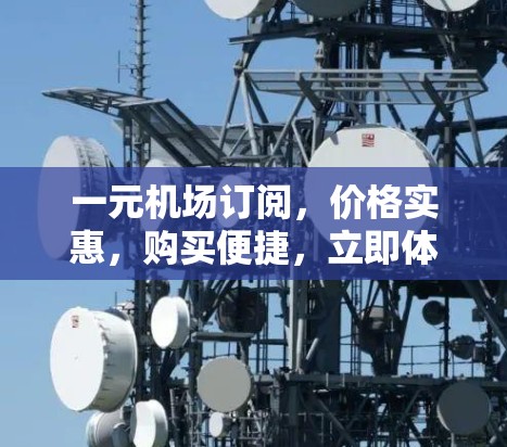一元机场订阅，价格实惠，购买便捷，立即体验！