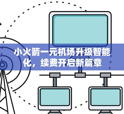 小火箭一元机场升级智能化，续费开启新篇章