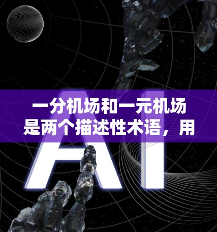 一分机场和一元机场是两个描述性术语，用于概括不同类型的机场，主要区别在于收费策略和服务水平。以下是对这两个概念的详细分析