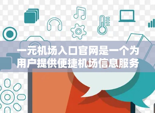 一元机场入口官网是一个为用户提供便捷机场信息服务的平台。以下是该官网的主要功能和服务