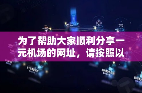 为了帮助大家顺利分享一元机场的网址，请按照以下步骤操作