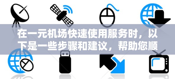 在一元机场快速使用服务时，以下是一些步骤和建议，帮助您顺利完成