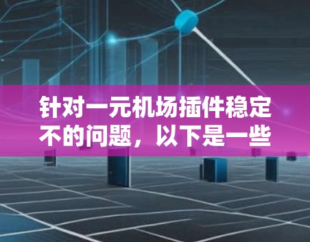 针对一元机场插件稳定不的问题，以下是一些可能的解决思路和建议