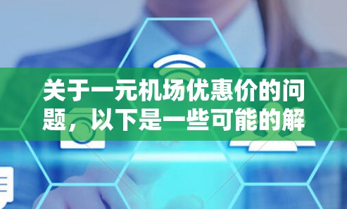 关于一元机场优惠价的问题，以下是一些可能的解释和信息，具体取决于你所指的一元机场优惠价是什么