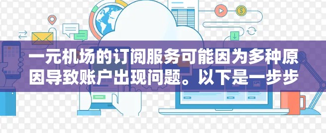 一元机场的订阅服务可能因为多种原因导致账户出现问题。以下是一步步的解决方案