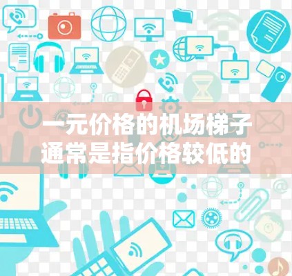 一元价格的机场梯子通常是指价格较低的商用或便携式梯子，主要用于提供便利，尤其是在机场、旅游景点等高人流密集的地方。关于安全性，以下是一些需要考虑的因素