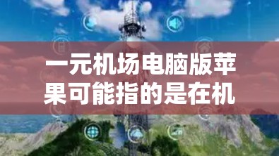 一元机场电脑版苹果可能指的是在机场使用电脑版苹果应用程序，例如电子登机牌或行程查询等功能。以下是关于如何在机场使用电脑版苹果应用的指南