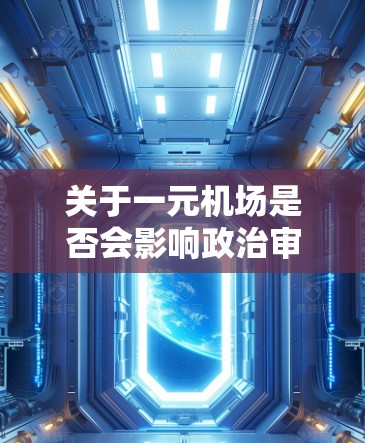 关于一元机场是否会影响政治审查的问题，需要具体分析一元机场这个词语的含义和使用场景。以下是一些可能的解释和背景信息