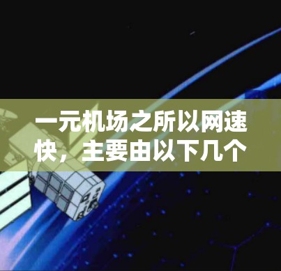 一元机场之所以网速快，主要由以下几个因素共同作用