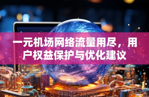 一元机场网络流量用尽，用户权益保护与优化建议