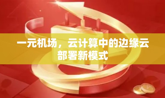 一元机场，云计算中的边缘云部署新模式
