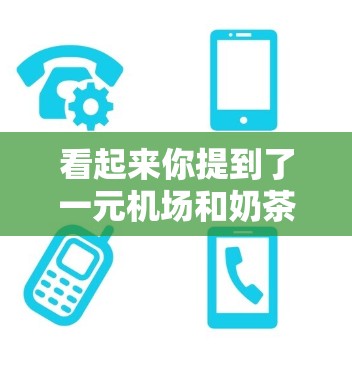 看起来你提到了一元机场和奶茶云这两个词，可能是想了解这两个概念的含义或相关信息。以下是一些可能的解释和背景信息