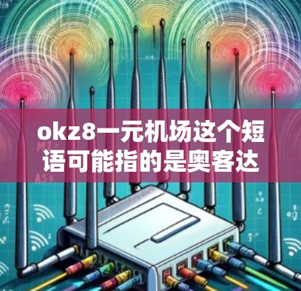 okz8一元机场这个短语可能指的是奥客达或奥客吧这样的服务项目，具体涉及到机场接送或出行服务。以下是一些可能的解释和建议