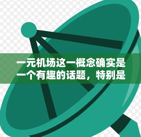 一元机场这一概念确实是一个有趣的话题，特别是在中国经济快速发展的背景下，政府和企业对基础设施建设的投入也越来越多。以下是一些可能与一元机场相关的信息和背景
