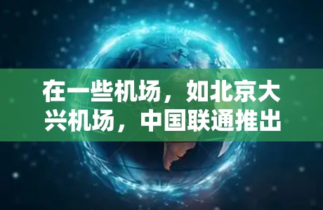 在一些机场，如北京大兴机场，中国联通推出了一元机场服务，提供免费的互联网接入和设备使用。以下是详细的步骤指南