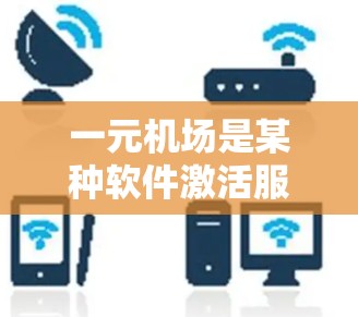 一元机场是某种软件激活服务，通常需要通过官网下载，并购买激活码。以下是详细的步骤